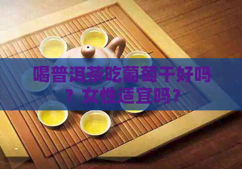 喝普洱茶吃葡萄干好吗？女性适宜吗？