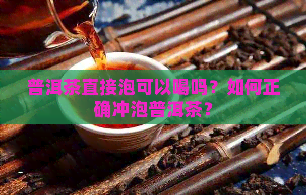 普洱茶直接泡可以喝吗？如何正确冲泡普洱茶？