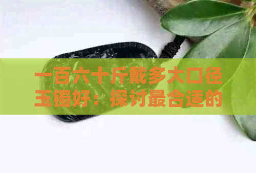 一百六十斤戴多大口径玉镯好：探讨最合适的尺寸与款式