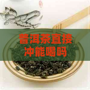 普洱茶直接冲能喝吗