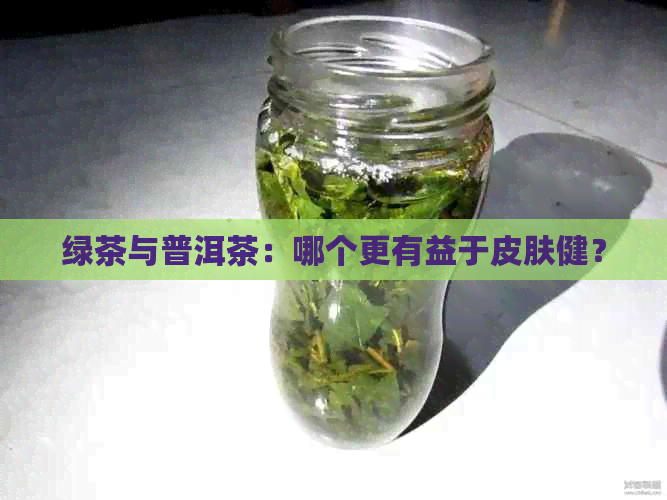 绿茶与普洱茶：哪个更有益于皮肤健？