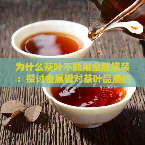 为什么茶叶不能用金属罐装：探讨金属罐对茶叶品质的影响及替代品选择