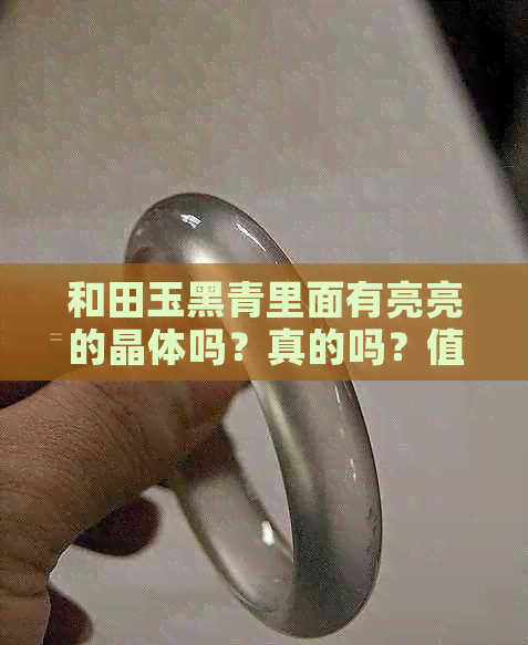 和田玉黑青里面有亮亮的晶体吗？真的吗？值钱吗？