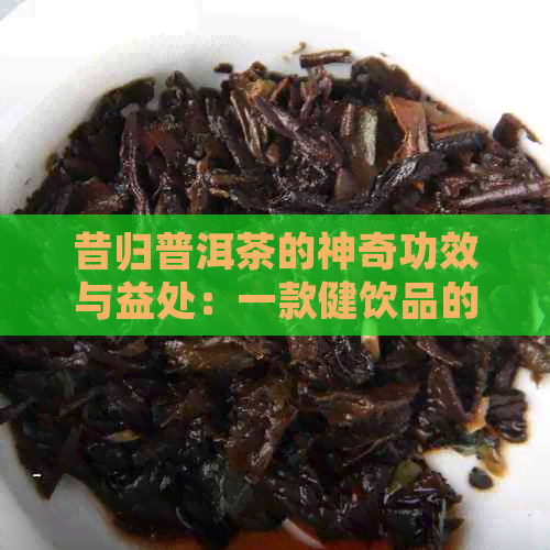 昔归普洱茶的神奇功效与益处：一款健饮品的全面解析