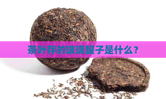 茶叶存的玻璃罐子是什么？