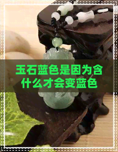 玉石蓝色是因为含什么才会变蓝色