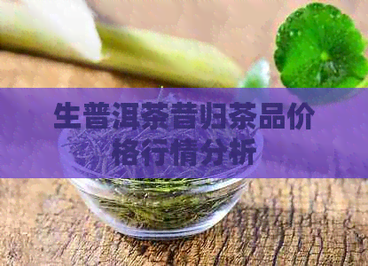 生普洱茶昔归茶品价格行情分析