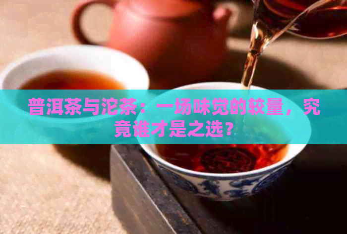 普洱茶与沱茶：一场味觉的较量，究竟谁才是之选？