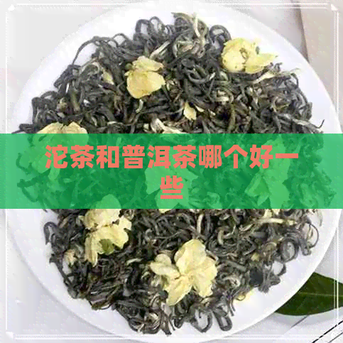 沱茶和普洱茶哪个好一些