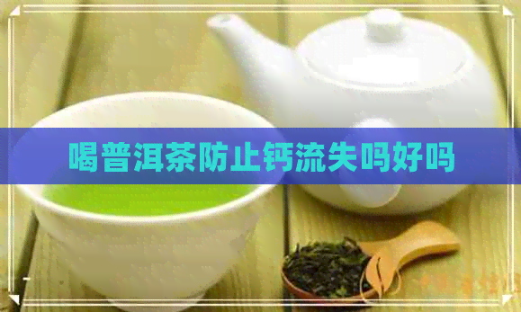 喝普洱茶防止钙流失吗好吗