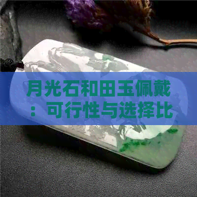 月光石和田玉佩戴：可行性与选择比较