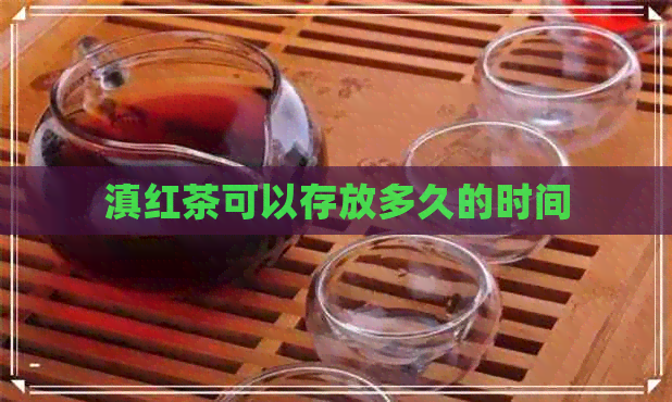 滇红茶可以存放多久的时间