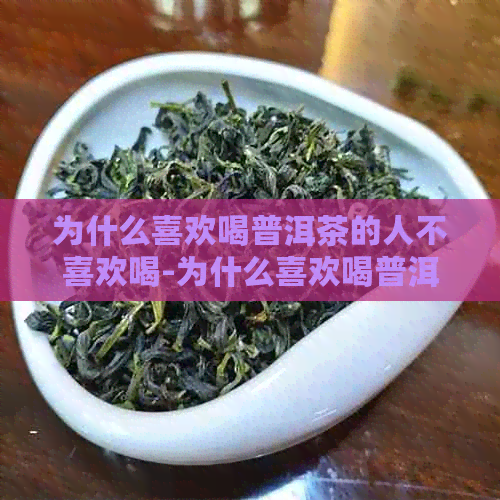 为什么喜欢喝普洱茶的人不喜欢喝-为什么喜欢喝普洱茶的人不喜欢喝绿茶