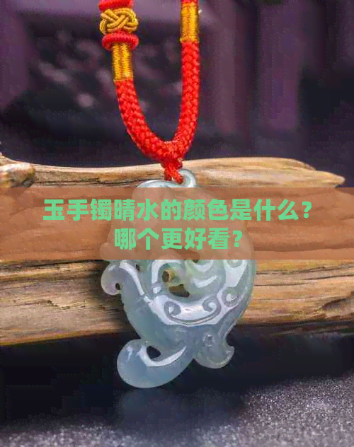 玉手镯晴水的颜色是什么？哪个更好看？