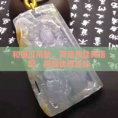 和田玉吊坠，高品质挂绳搭配，展现优雅品味