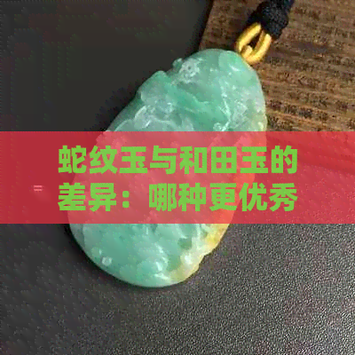 蛇纹玉与和田玉的差异：哪种更优秀？