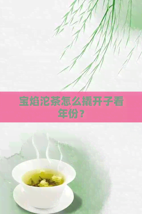 宝焰沱茶怎么撬开子看年份？