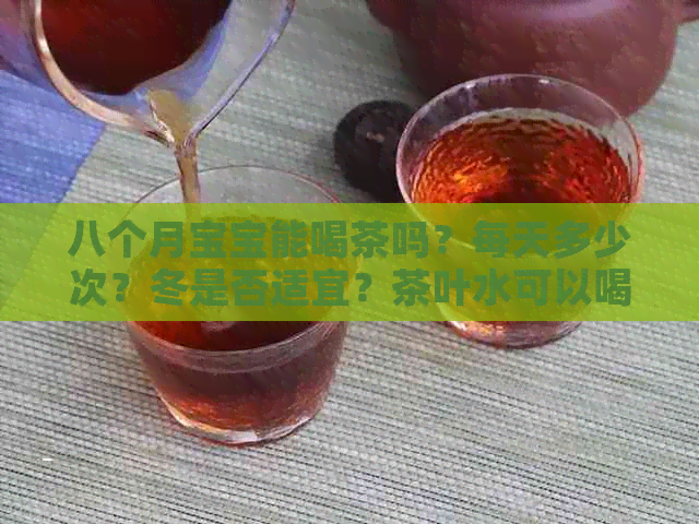 八个月宝宝能喝茶吗？每天多少次？冬是否适宜？茶叶水可以喝吗？