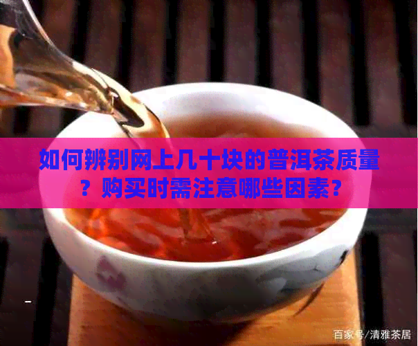 如何辨别网上几十块的普洱茶质量？购买时需注意哪些因素？