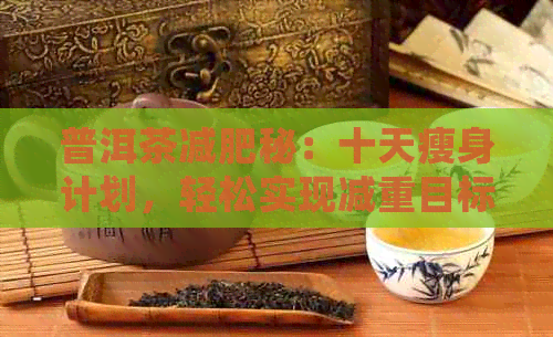 普洱茶减肥秘：十天瘦身计划，轻松实现减重目标