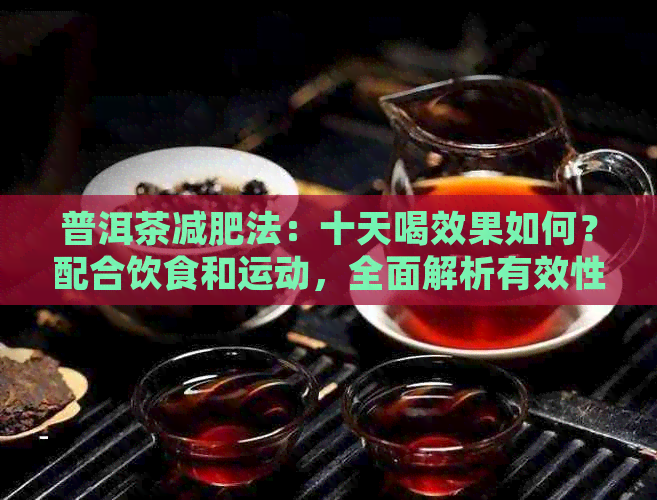 普洱茶减肥法：十天喝效果如何？配合饮食和运动，全面解析有效性和注意事项