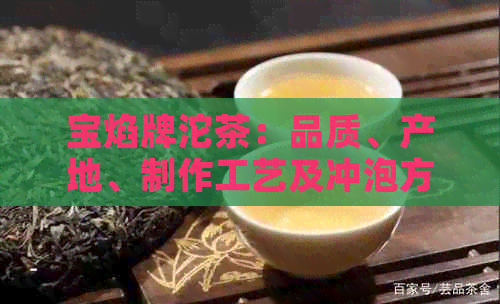 宝焰牌沱茶：品质、产地、制作工艺及冲泡方法全方位解析