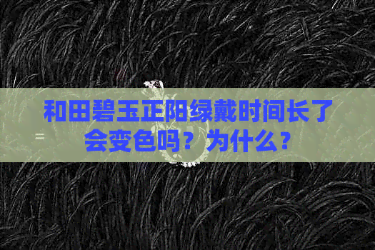 和田碧玉正阳绿戴时间长了会变色吗？为什么？