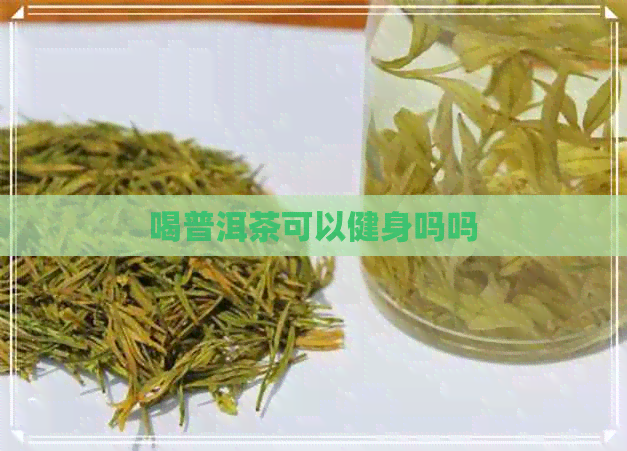 喝普洱茶可以健身吗吗