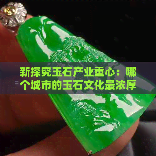 新探究玉石产业重心：哪个城市的玉石文化最浓厚？