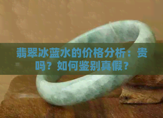 翡翠冰蓝水的价格分析：贵吗？如何鉴别真假？