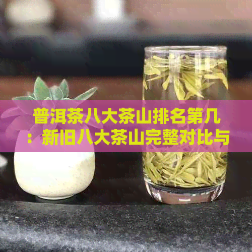 普洱茶八大茶山排名第几：新旧八大茶山完整对比与解析