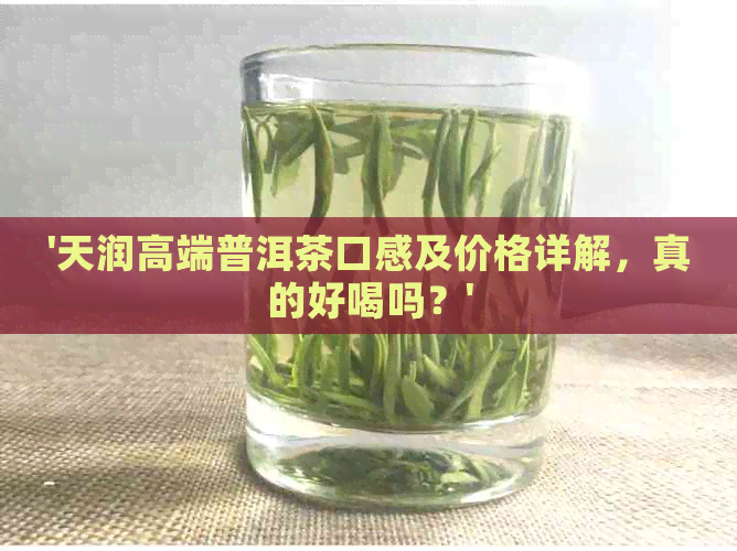 '天润高端普洱茶口感及价格详解，真的好喝吗？'