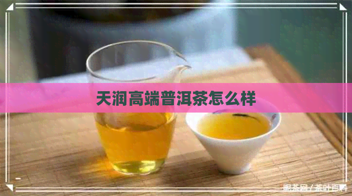 天润高端普洱茶怎么样