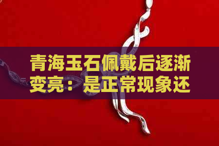 青海玉石佩戴后逐渐变亮：是正常现象还是质量问题？