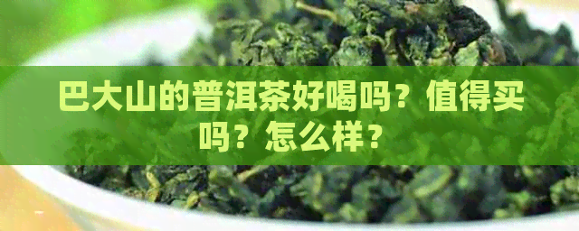 巴大山的普洱茶好喝吗？值得买吗？怎么样？