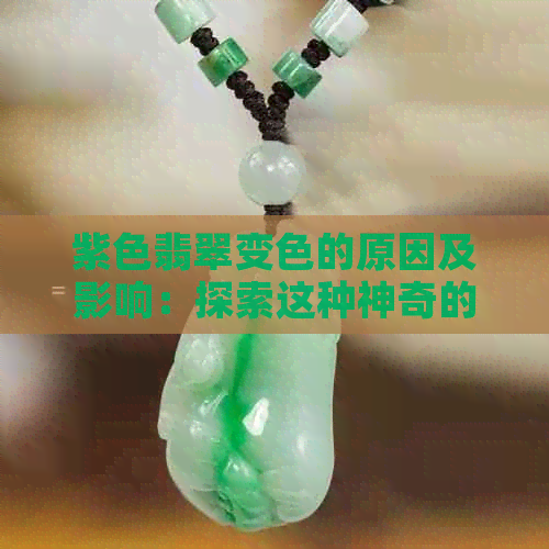 紫色翡翠变色的原因及影响：探索这种神奇的现象