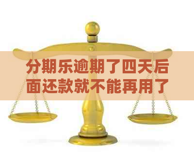 逾期了四天后面还款就不能再用了 如何处理？