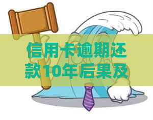 信用卡逾期还款10年后果及解决方案，如何避免类似问题再次发生