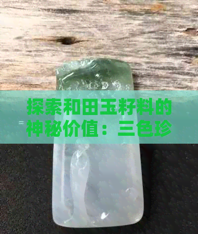 探索和田玉籽料的神秘价值：三色珍品的市场分析