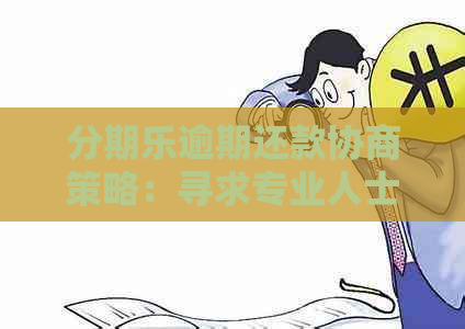 逾期还款协商策略：寻求专业人士的帮助