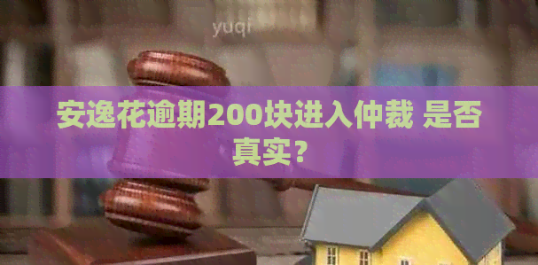 安逸花逾期200块进入仲裁 是否真实？