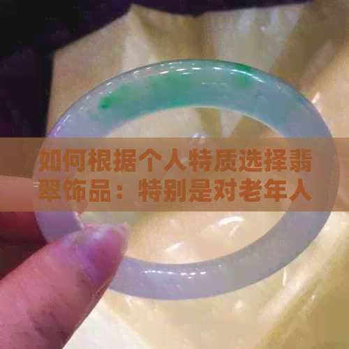 如何根据个人特质选择翡翠饰品：特别是对老年人、女性和生意人的影响