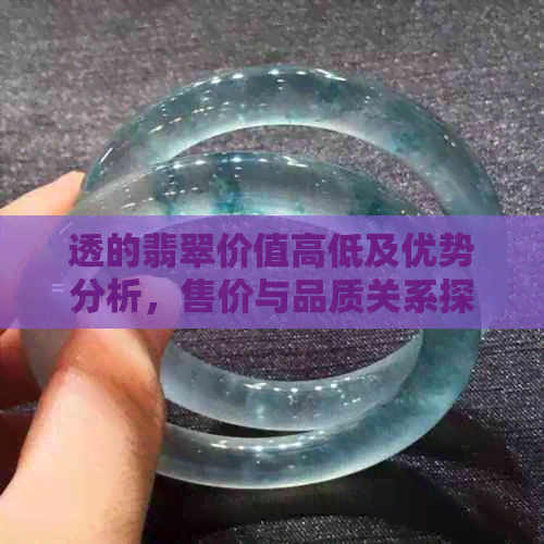 透的翡翠价值高低及优势分析，售价与品质关系探讨，是否会越带越多棉？