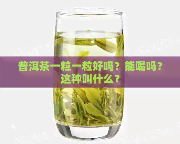 普洱茶一粒一粒好吗？能喝吗？这种叫什么？