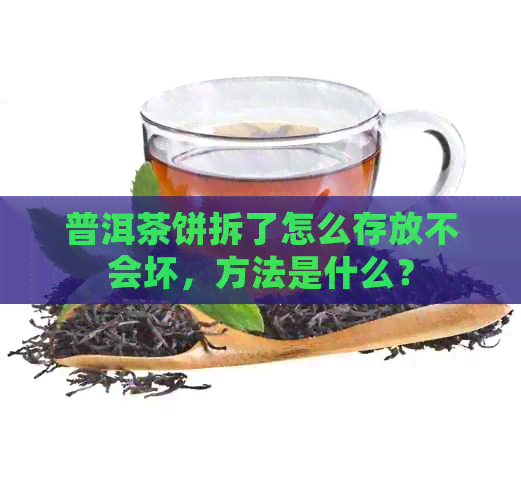 普洱茶饼拆了怎么存放不会坏，方法是什么？