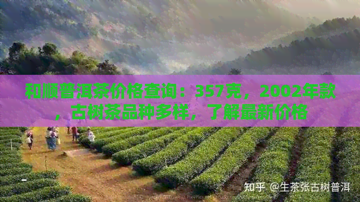 和顺普洱茶价格查询：357克，2002年款，古树茶品种多样，了解最新价格