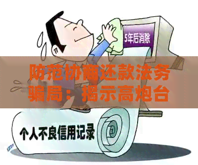 防范协商还款法务骗局：揭示高炮台案件的真相与应对策略