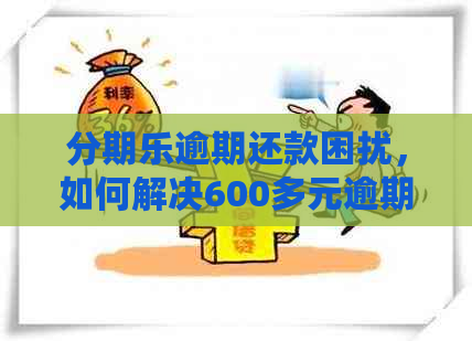 逾期还款困扰，如何解决600多元逾期7天的问题？