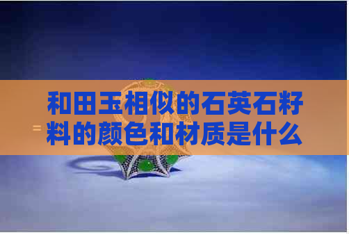 和田玉相似的石英石籽料的颜色和材质是什么？