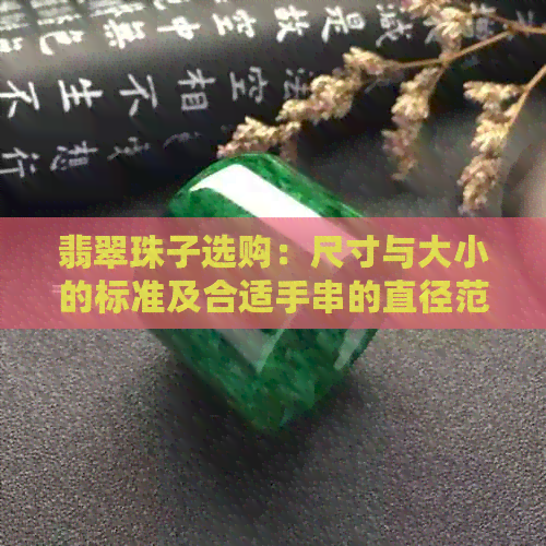 翡翠珠子选购：尺寸与大小的标准及合适手串的直径范围